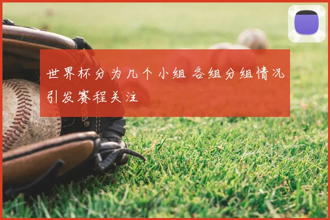 世界杯分为几个小组 各组分组情况引发赛程关注