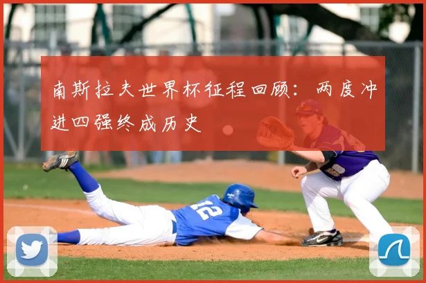 南斯拉夫世界杯征程回顾:两度冲进四强终成历史