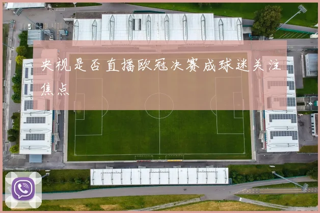央视是否直播欧冠决赛成球迷关注焦点