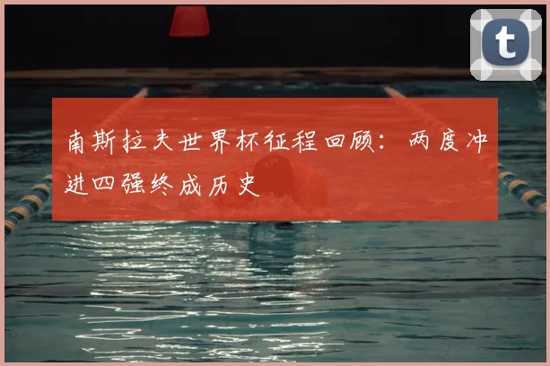 南斯拉夫世界杯征程回顾：两度冲进四强终成历史