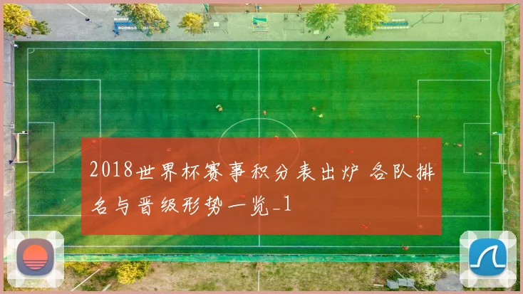 2018世界杯赛事积分表出炉 各队排名与晋级形势一览_1