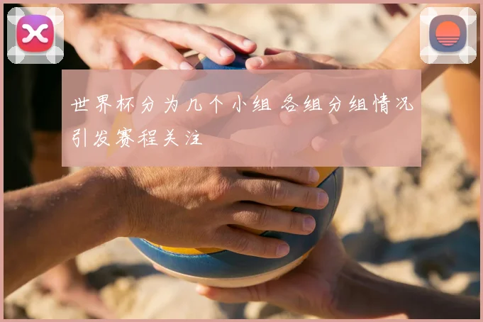 世界杯分为几个小组 各组分组情况引发赛程关注