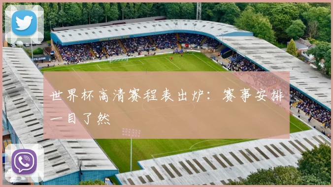 世界杯高清赛程表出炉:赛事安排一目了然
