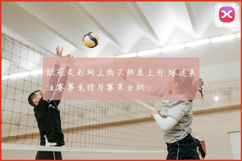 欧冠足彩网上购买热度上升 球迷关注赛事竞猜与赛果分析