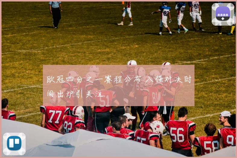 欧冠四分之一赛程公布 八强对决时间出炉引关注