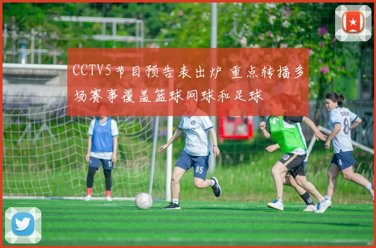 CCTV5节目预告表出炉 重点转播多场赛事覆盖篮球网球和足球