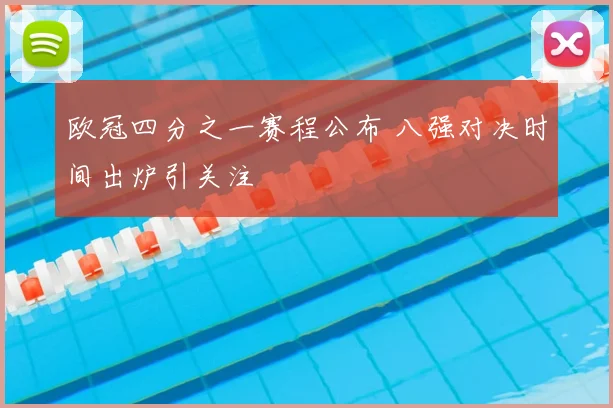 欧冠四分之一赛程公布 八强对决时间出炉引关注